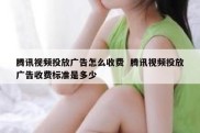 腾讯视频投放广告怎么收费  腾讯视频投放广告收费标准是多少