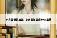 小食品餐饮加盟  小食品加盟店10大品牌