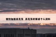 餐饮加盟肖先生  肖先生的餐桌个人资料