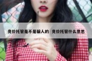 竞价托管是不是骗人的  竞价托管什么意思