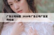 广告公司标题  2020年广告公司广告宣传标语