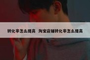 转化率怎么提高  淘宝店铺转化率怎么提高