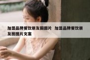 加盟品牌餐饮朋友圈图片  加盟品牌餐饮朋友圈图片文案