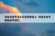 抖音企业号怎么引流到微信上  抖音企业号留微信号技巧