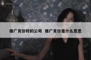 推广竞价好的公司  推广竞价是什么意思
