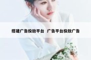 搭建广告投放平台  广告平台投放广告