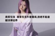 商家引流  商家引流不是错误,但绝不能逾越法律边界
