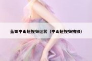 蓝姐中山短视频运营（中山短视频拍摄）