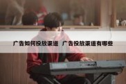 广告如何投放渠道  广告投放渠道有哪些