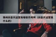 锦州抖音代运营有哪些作用啊（抖音代运营做什么的）