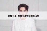 怎样引流  怎样引流被加都是活粉
