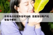 百度竞价托管外包可以吗  百度竞价账户托管是干嘛的