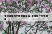 竞价网络推广托管合法吗  竞价推广托管服务
