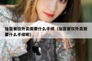 加盟餐饮外卖需要什么手续（加盟餐饮外卖需要什么手续呢）