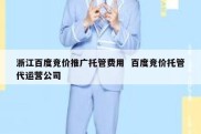 浙江百度竞价推广托管费用  百度竞价托管代运营公司