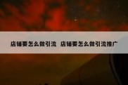 店铺要怎么做引流  店铺要怎么做引流推广