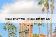 门店引流36个方案（门店引流方案怎么写）