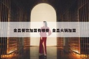 金昌餐饮加盟有哪些  金昌火锅加盟