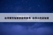台湾餐饮加盟创业项目书  台湾小吃店加盟