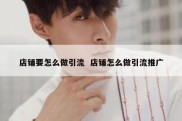 店铺要怎么做引流  店铺怎么做引流推广