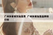 广州快餐餐饮加盟费  广州快餐加盟品牌排行榜
