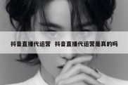 抖音直播代运营  抖音直播代运营是真的吗