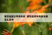 餐饮加盟公司周年庆  餐饮店周年庆朋友圈怎么宣传