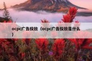 ocpc广告投放（ocpc广告投放是什么）