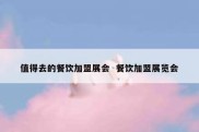 值得去的餐饮加盟展会  餐饮加盟展览会