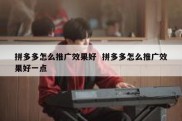 拼多多怎么推广效果好  拼多多怎么推广效果好一点