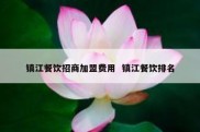 镇江餐饮招商加盟费用  镇江餐饮排名