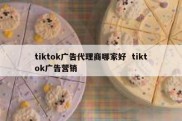 tiktok广告代理商哪家好  tiktok广告营销
