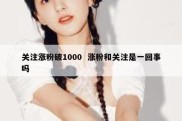 关注涨粉破1000  涨粉和关注是一回事吗