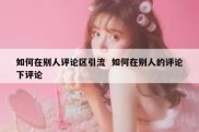 如何在别人评论区引流  如何在别人的评论下评论