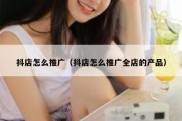 抖店怎么推广（抖店怎么推广全店的产品）