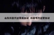 山东抖音代运营商协议  抖音号代运营协议