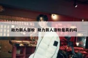 助力新人涨粉  助力新人涨粉是真的吗
