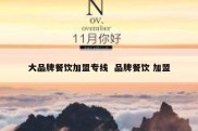 大品牌餐饮加盟专线  品牌餐饮 加盟