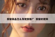 橱窗商品怎么发视频推广  橱窗的视频