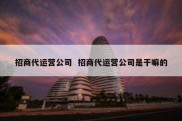 招商代运营公司  招商代运营公司是干嘛的