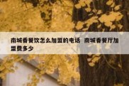 南城香餐饮怎么加盟的电话  南城香餐厅加盟费多少