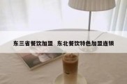 东三省餐饮加盟  东北餐饮特色加盟连锁