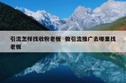 引流怎样找收粉老板  做引流推广去哪里找老板