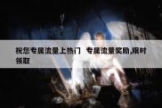 祝您专属流量上热门  专属流量奖励,限时领取