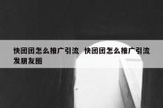 快团团怎么推广引流  快团团怎么推广引流发朋友圈
