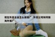 现在外贸企业怎么做推广  外贸公司如何做海外推广
