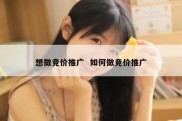 想做竞价推广  如何做竞价推广