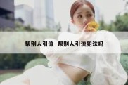 帮别人引流  帮别人引流犯法吗