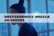 烧烤店引流客源最快的方法  烧烤店怎么搞活动,才能客流量多