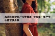 荔湾区竞价账户托管费用  竞价推广账户竞价托管多少钱